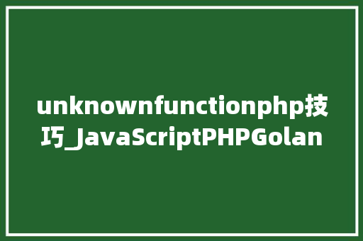 unknownfunctionphp技巧_JavaScriptPHPGolangHaskellElixir哪个才是最佳编程措辞