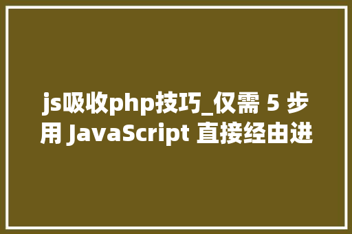 js吸收php技巧_仅需 5 步用 JavaScript 直接经由进程前端发送电子邮件