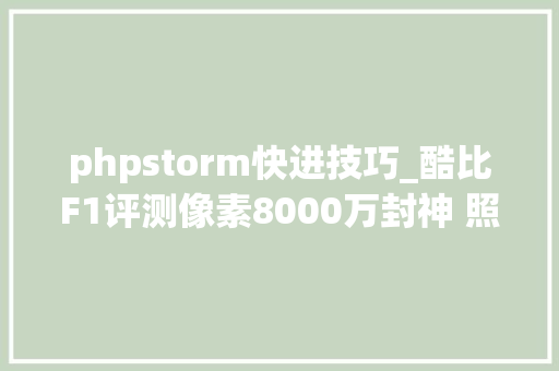 phpstorm快进技巧_酷比F1评测像素8000万封神 照样周全屏