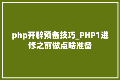php开辟预备技巧_PHP1进修之前做点啥准备