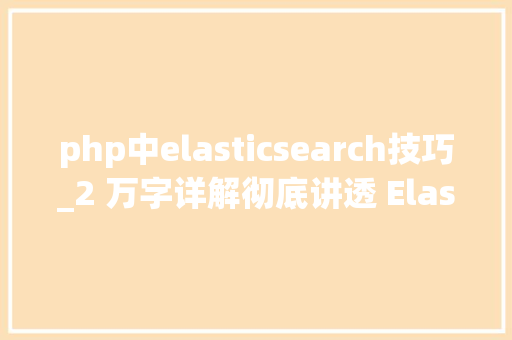 php中elasticsearch技巧_2 万字详解彻底讲透 Elasticsearch