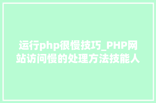 运行php很慢技巧_PHP网站访问慢的处理方法技能人员需要掌握的技能