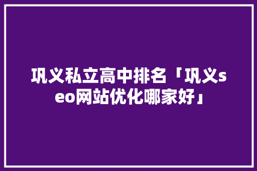 巩义私立高中排名「巩义seo网站优化哪家好」