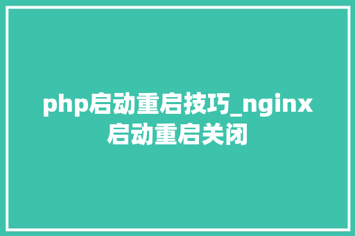 php启动重启技巧_nginx启动重启关闭