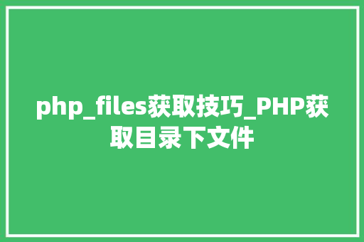php_files获取技巧_PHP获取目录下文件