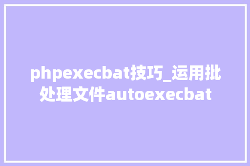 phpexecbat技巧_运用批处理文件autoexecbat