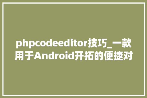 phpcodeeditor技巧_一款用于Android开拓的便捷对象Code Editor