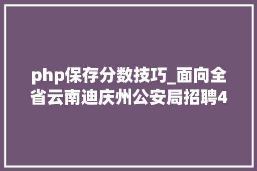 php保存分数技巧_面向全省云南迪庆州公安局招聘400名警务赞助人员