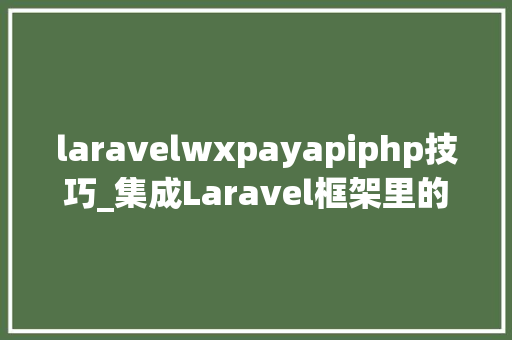 laravelwxpayapiphp技巧_集成Laravel框架里的微信支付