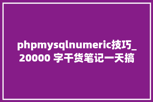 phpmysqlnumeric技巧_20000 字干货笔记一天搞定 MySQL