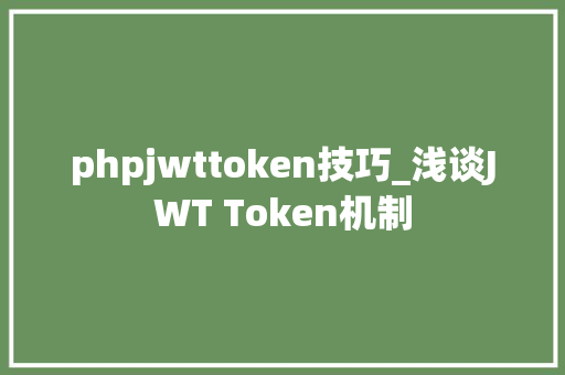 phpjwttoken技巧_浅谈JWT Token机制