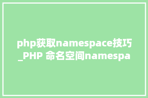 php获取namespace技巧_PHP 命名空间namespace