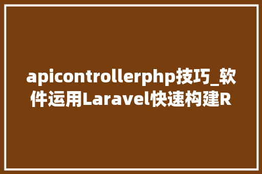 apicontrollerphp技巧_软件运用Laravel快速构建RESTful风格的API