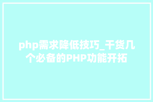 php需求降低技巧_干货几个必备的PHP功能开拓