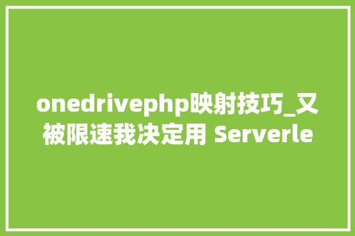 onedrivephp映射技巧_又被限速我决定用 Serverless 搭建一款私人网盘