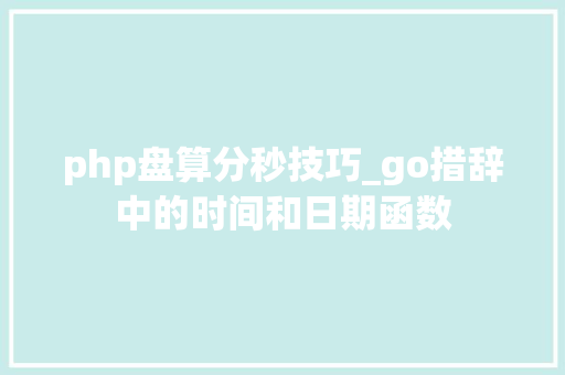 php盘算分秒技巧_go措辞中的时间和日期函数