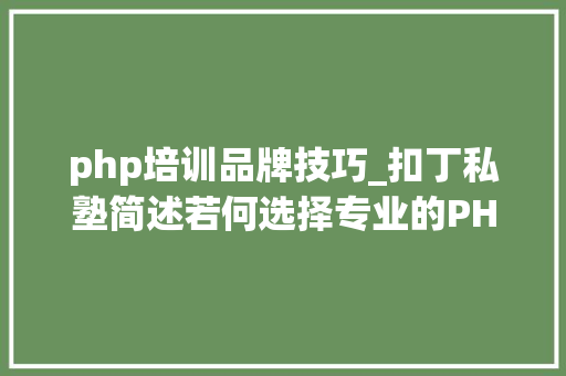 php培训品牌技巧_扣丁私塾简述若何选择专业的PHP培训机构