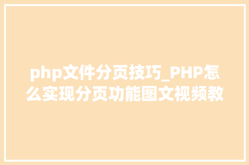 php文件分页技巧_PHP怎么实现分页功能图文视频教程