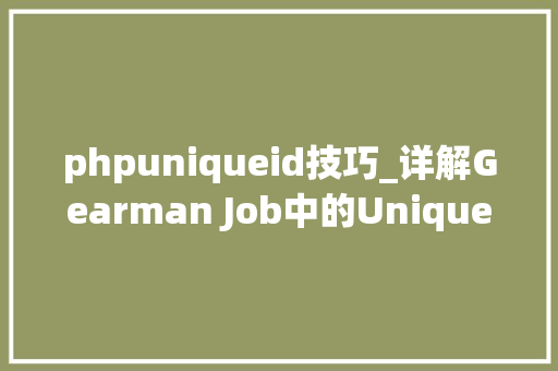 phpuniqueid技巧_详解Gearman Job中的Unique
