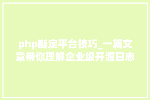 php断定平台技巧_一篇文章带你理解企业级开源日志平台ELK的架构和搭建