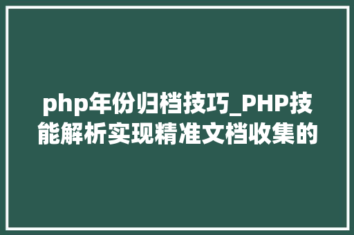 php年份归档技巧_PHP技能解析实现精准文档收集的策略与实践