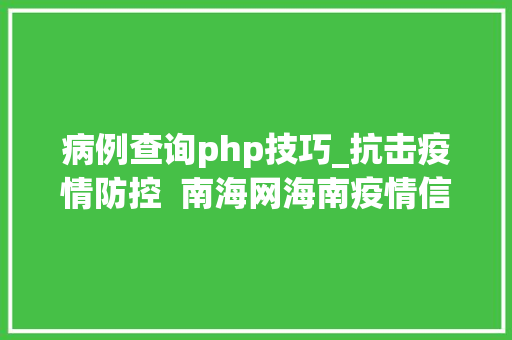 病例查询php技巧_抗击疫情防控  南海网海南疫情信息动态查询对象上线啦 安然出行一查便知
