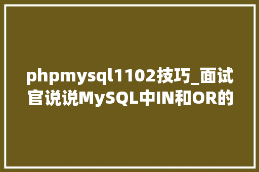 phpmysql1102技巧_面试官说说MySQL中IN和OR的查询效率和差异