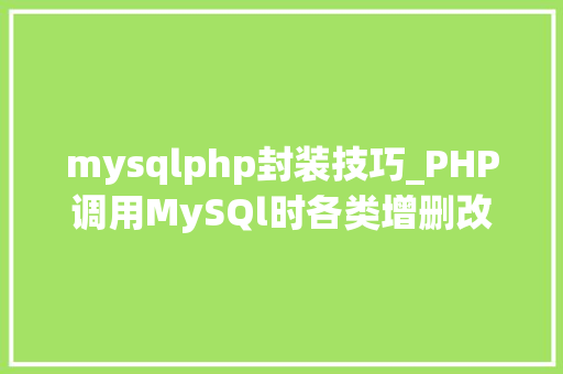 mysqlphp封装技巧_PHP调用MySQl时各类增删改查封装函数拜别繁琐