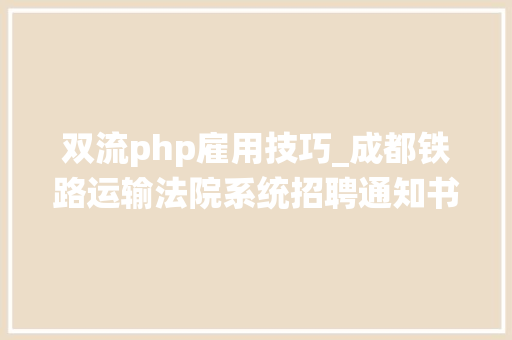 双流php雇用技巧_成都铁路运输法院系统招聘通知书记