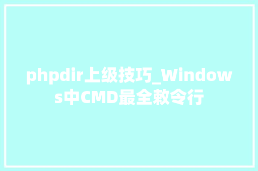 phpdir上级技巧_Windows中CMD最全敕令行