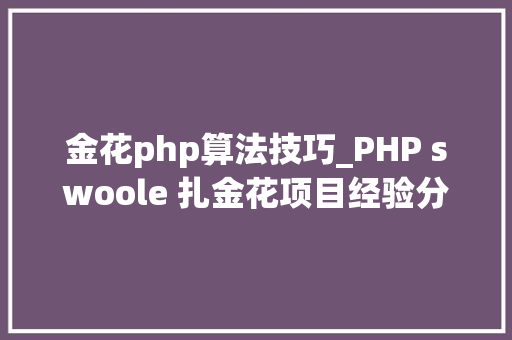 金花php算法技巧_PHP swoole 扎金花项目经验分享swoole无所不能