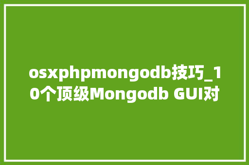 osxphpmongodb技巧_10个顶级Mongodb GUI对象以图形办法治理数据库