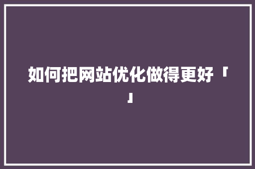 如何把网站优化做得更好「」