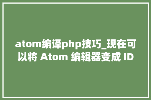atom编译php技巧_现在可以将 Atom 编辑器变成 IDE 啦