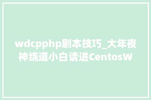 wdcpphp剧本技巧_大年夜神绕道小白请进CentosWdcp网站搭建流程