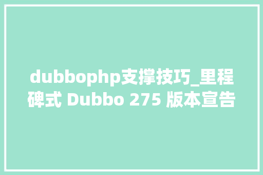 dubbophp支撑技巧_里程碑式 Dubbo 275 版本宣告机能提升30支持 HTTP2TLSProtobuf等特点