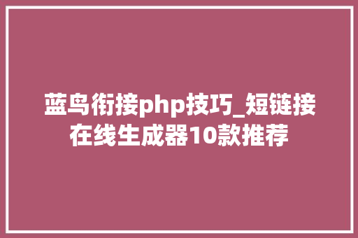 蓝鸟衔接php技巧_短链接在线生成器10款推荐