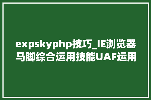 expskyphp技巧_IE浏览器马脚综合运用技能UAF运用技能的成长