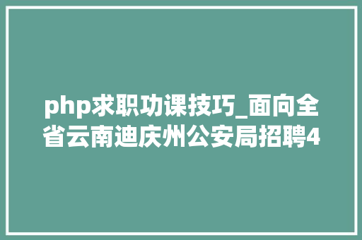 php求职功课技巧_面向全省云南迪庆州公安局招聘400名警务赞助人员