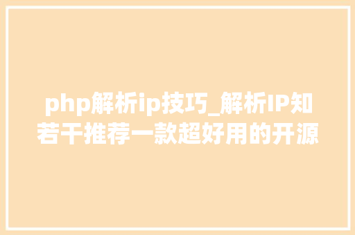 php解析ip技巧_解析IP知若干推荐一款超好用的开源IP解析对象IP2Region