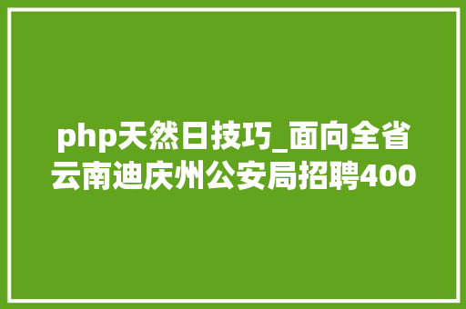php天然日技巧_面向全省云南迪庆州公安局招聘400名警务赞助人员