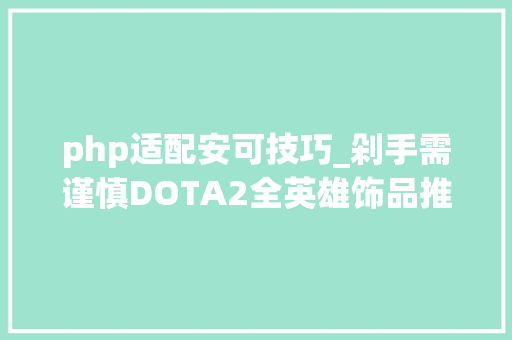 php适配安可技巧_剁手需谨慎DOTA2全英雄饰品推荐热门英雄敏捷篇