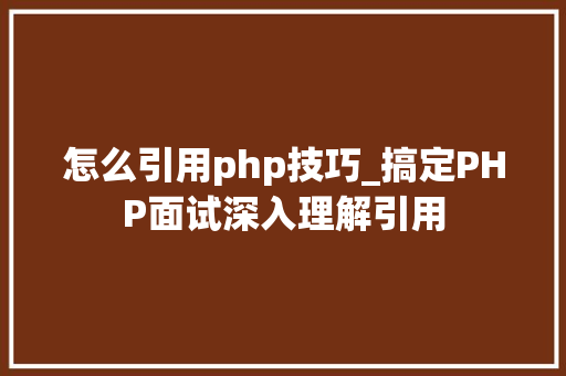 怎么引用php技巧_搞定PHP面试深入理解引用
