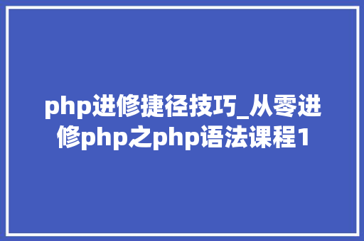 php进修捷径技巧_从零进修php之php语法课程1