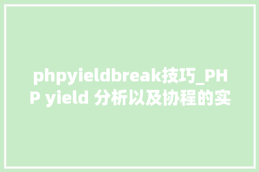 phpyieldbreak技巧_PHP yield 分析以及协程的实现超具体版