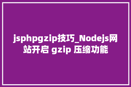 jsphpgzip技巧_Nodejs网站开启 gzip 压缩功能