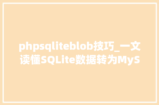 phpsqliteblob技巧_一文读懂SQLite数据转为MySQL数据