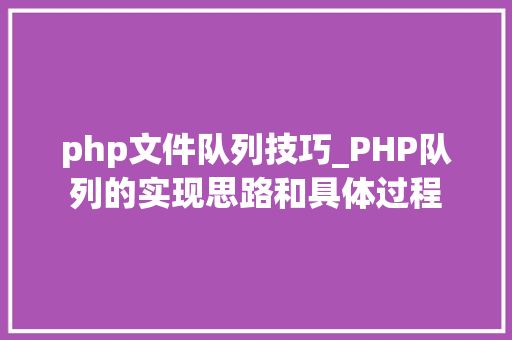 php文件队列技巧_PHP队列的实现思路和具体过程