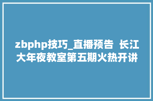 zbphp技巧_直播预告  长江大年夜教室第五期火热开讲啦