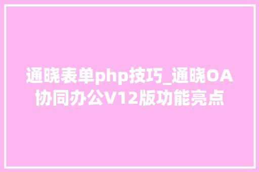 通晓表单php技巧_通晓OA协同办公V12版功能亮点